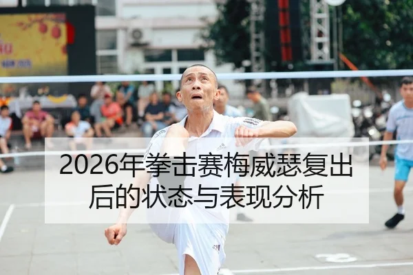 2026年拳击赛梅威瑟复出后的状态与表现分析