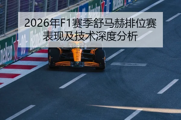 2026年F1赛季舒马赫排位赛表现及技术深度分析