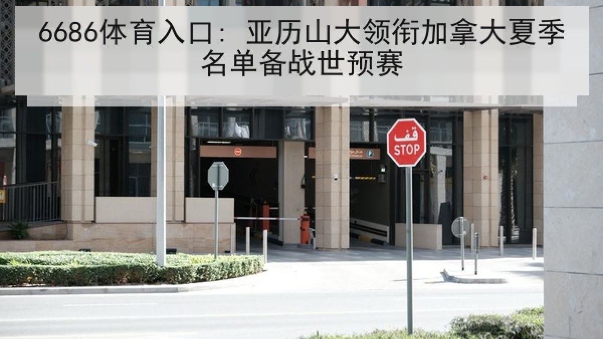 6686体育入口: 亚历山大领衔加拿大夏季名单备战世预赛