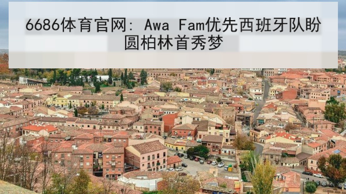 6686体育官网: Awa Fam优先西班牙队盼圆柏林首秀梦