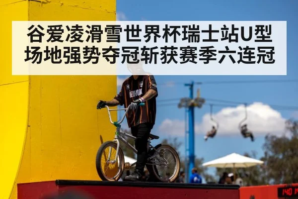 谷爱凌滑雪世界杯瑞士站U型场地强势夺冠斩获赛季六连冠