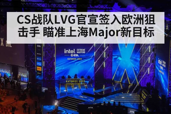 CS战队LVG官宣签入欧洲狙击手 瞄准上海Major新目标
