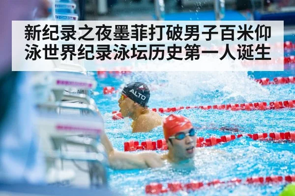 新纪录之夜墨菲打破男子百米仰泳世界纪录泳坛历史第一人诞生