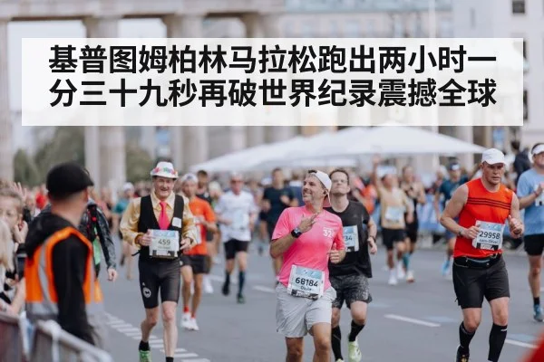 基普图姆柏林马拉松跑出两小时一分三十九秒再破世界纪录震撼全球