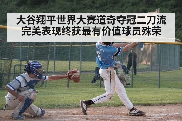 大谷翔平世界大赛道奇夺冠二刀流完美表现终获最有价值球员殊荣