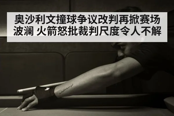 奥沙利文撞球争议改判再掀赛场波澜 火箭怒批裁判尺度令人不解