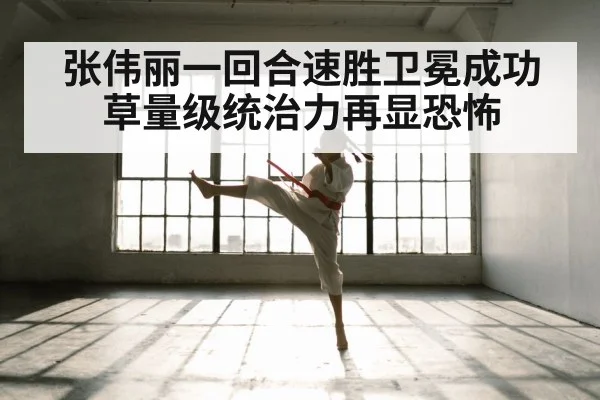 张伟丽一回合速胜卫冕成功 草量级统治力再显恐怖