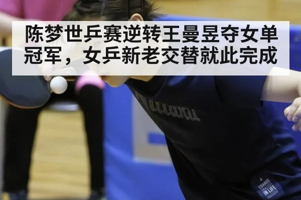 陈梦世乒赛逆转王曼昱夺女单冠军,女乒新老交替就此完成